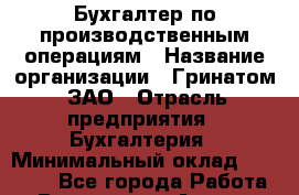 Бухгалтер по производственным операциям › Название организации ­ Гринатом, ЗАО › Отрасль предприятия ­ Бухгалтерия › Минимальный оклад ­ 28 000 - Все города Работа » Вакансии   . Адыгея респ.,Адыгейск г.